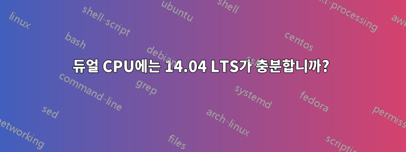 듀얼 CPU에는 14.04 LTS가 충분합니까?