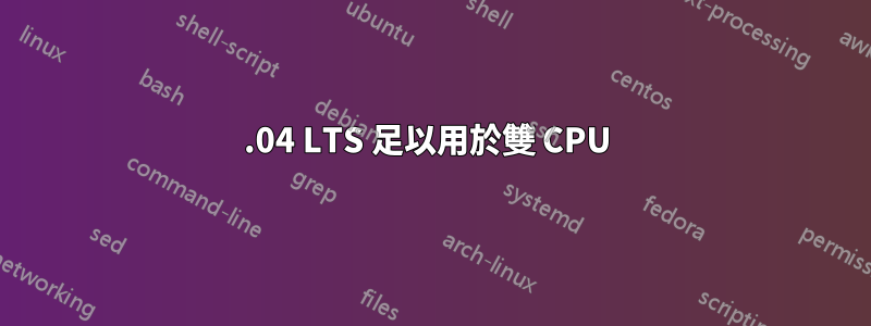 14.04 LTS 足以用於雙 CPU 