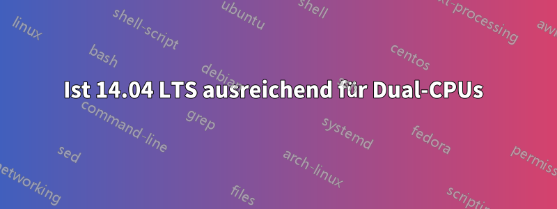 Ist 14.04 LTS ausreichend für Dual-CPUs 