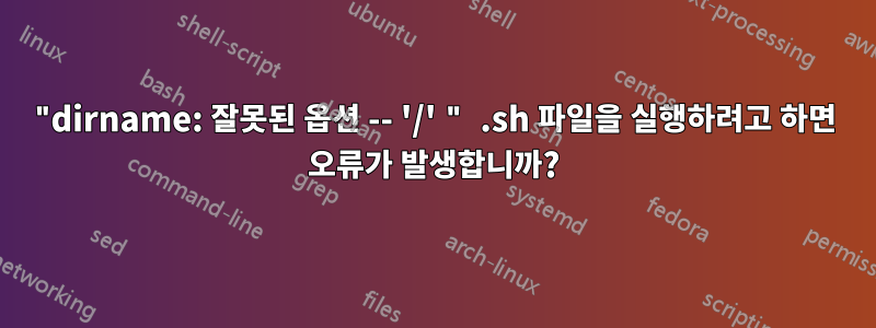 "dirname: 잘못된 옵션 -- '/' " .sh 파일을 실행하려고 하면 오류가 발생합니까?
