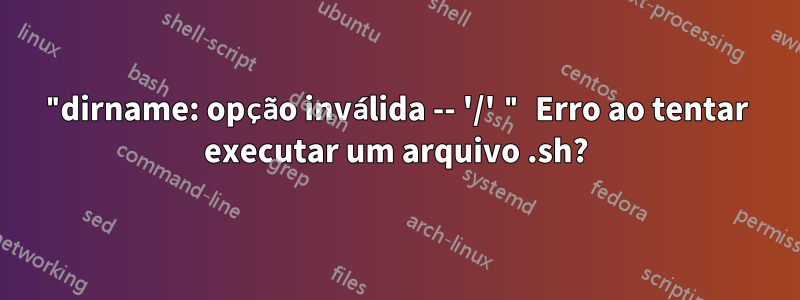 "dirname: opção inválida -- '/' " Erro ao tentar executar um arquivo .sh?