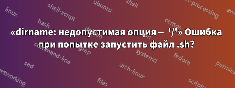 «dirname: недопустимая опция — '/'» Ошибка при попытке запустить файл .sh?