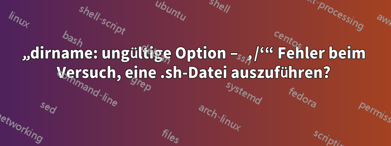 „dirname: ungültige Option – ‚/‘“ Fehler beim Versuch, eine .sh-Datei auszuführen?