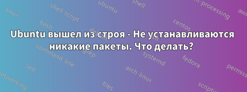 Ubuntu вышел из строя - Не устанавливаются никакие пакеты. Что делать? 
