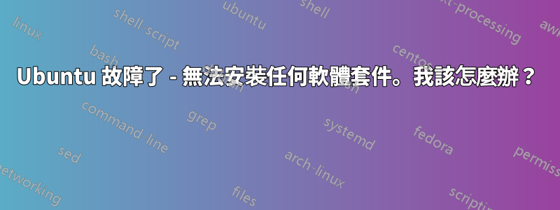 Ubuntu 故障了 - 無法安裝任何軟體套件。我該怎麼辦？ 