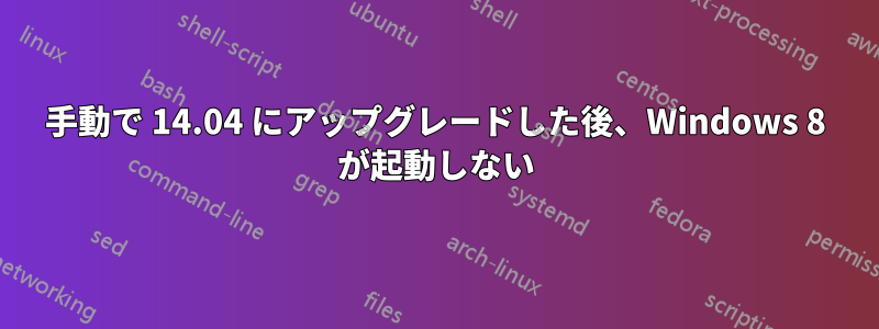 手動で 14.04 にアップグレードした後、Windows 8 が起動しない