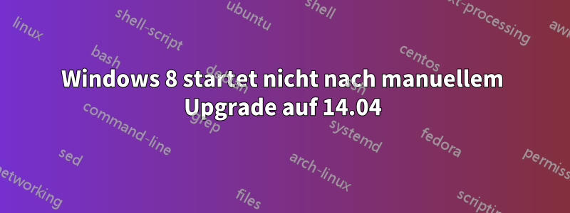 Windows 8 startet nicht nach manuellem Upgrade auf 14.04