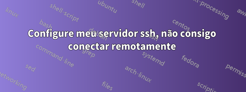 Configure meu servidor ssh, não consigo conectar remotamente