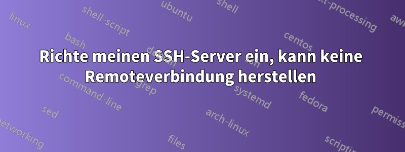 Richte meinen SSH-Server ein, kann keine Remoteverbindung herstellen