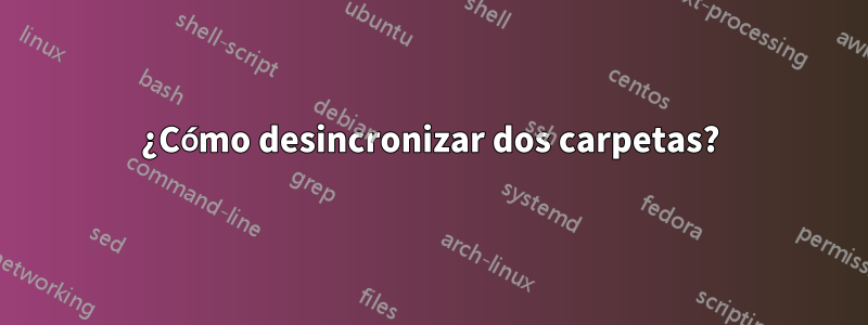¿Cómo desincronizar dos carpetas?