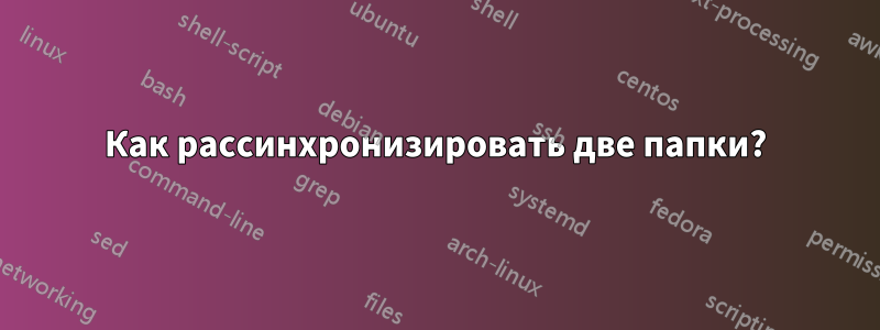 Как рассинхронизировать две папки?