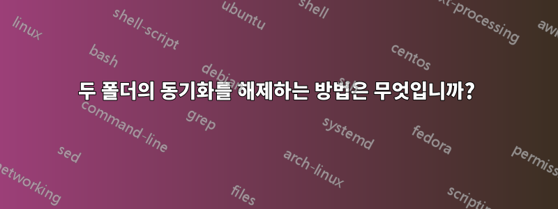 두 폴더의 동기화를 해제하는 방법은 무엇입니까?