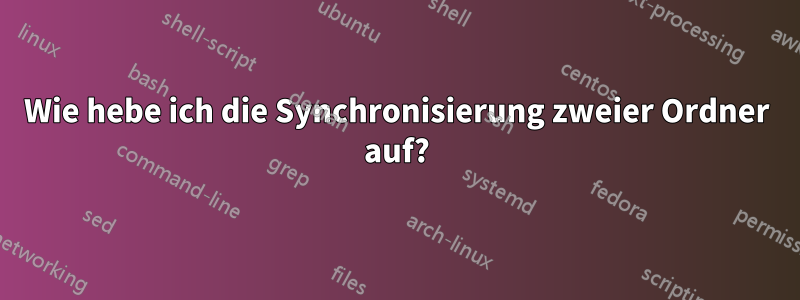 Wie hebe ich die Synchronisierung zweier Ordner auf?