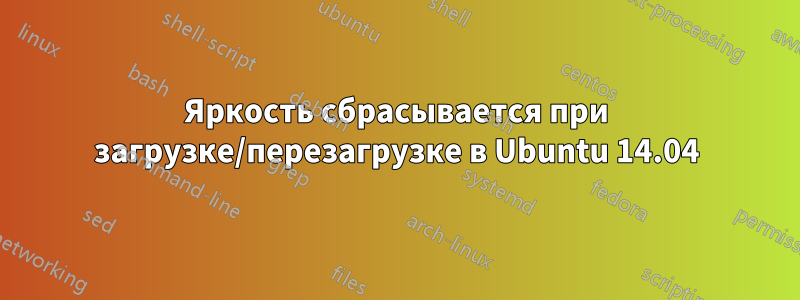 Яркость сбрасывается при загрузке/перезагрузке в Ubuntu 14.04