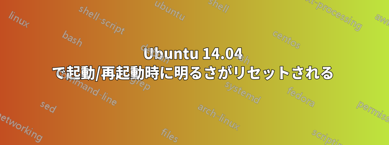 Ubuntu 14.04 で起動/再起動時に明るさがリセットされる