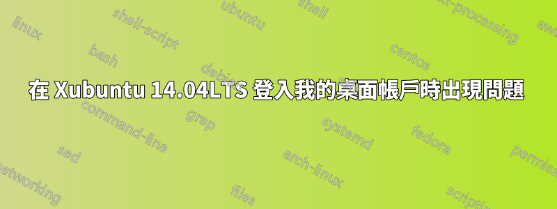 在 Xubuntu 14.04LTS 登入我的桌面帳戶時出現問題