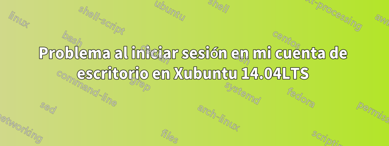 Problema al iniciar sesión en mi cuenta de escritorio en Xubuntu 14.04LTS
