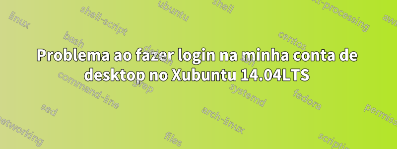 Problema ao fazer login na minha conta de desktop no Xubuntu 14.04LTS
