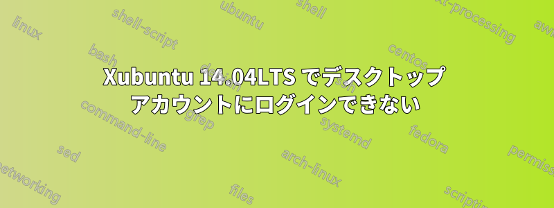Xubuntu 14.04LTS でデスクトップ アカウントにログインできない