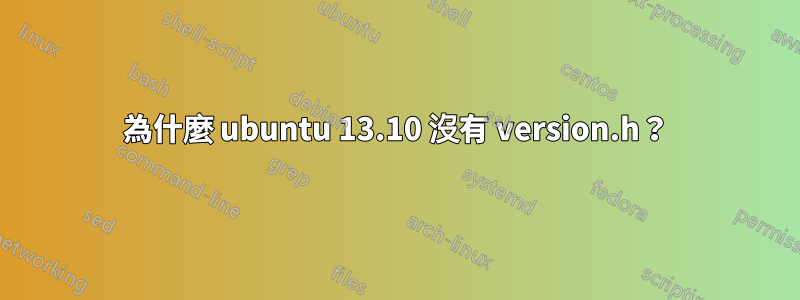 為什麼 ubuntu 13.10 沒有 version.h？
