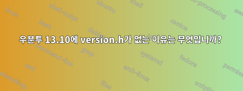 우분투 13.10에 version.h가 없는 이유는 무엇입니까?
