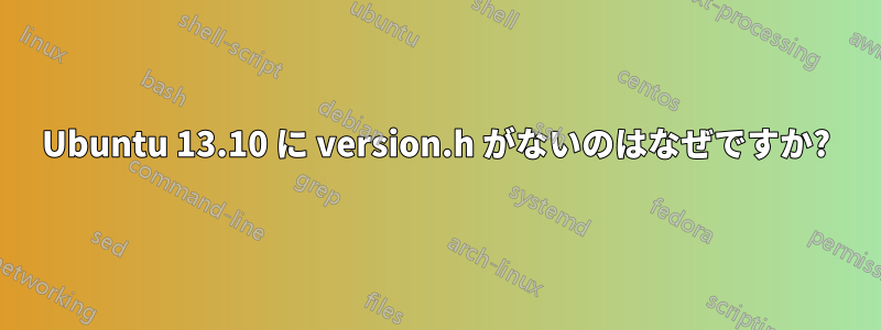 Ubuntu 13.10 に version.h がないのはなぜですか?