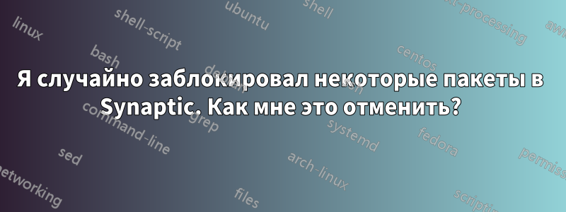 Я случайно заблокировал некоторые пакеты в Synaptic. Как мне это отменить?