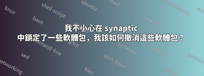 我不小心在 synaptic 中鎖定了一些軟體包，我該如何撤消這些軟體包？