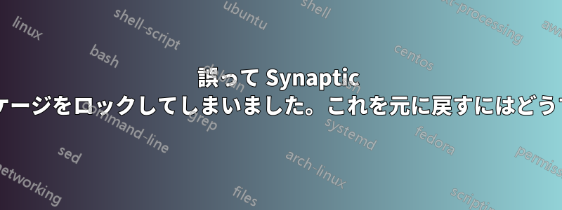 誤って Synaptic でいくつかのパッケージをロックしてしまいました。これを元に戻すにはどうすればいいですか?
