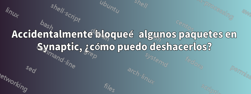 Accidentalmente bloqueé algunos paquetes en Synaptic, ¿cómo puedo deshacerlos?