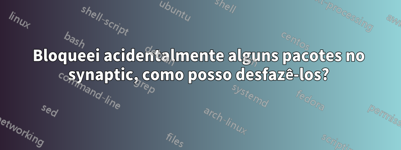 Bloqueei acidentalmente alguns pacotes no synaptic, como posso desfazê-los?