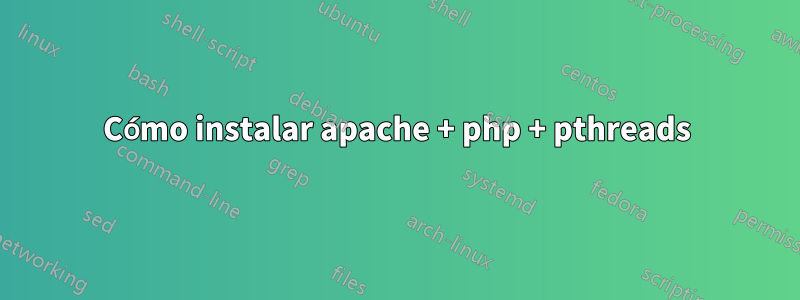 Cómo instalar apache + php + pthreads