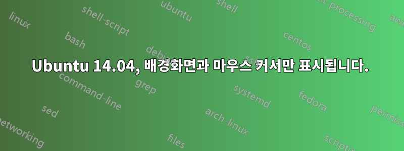 Ubuntu 14.04, 배경화면과 마우스 커서만 표시됩니다.