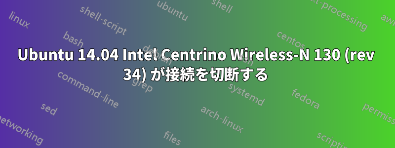Ubuntu 14.04 Intel Centrino Wireless-N 130 (rev 34) が接続を切断する