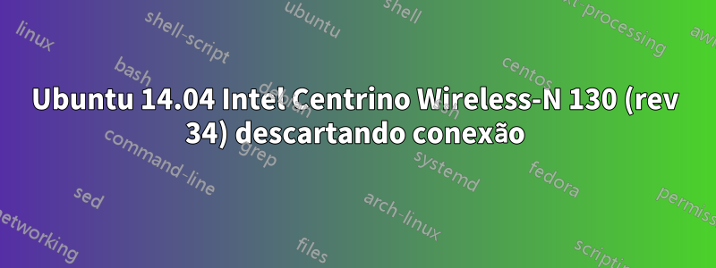 Ubuntu 14.04 Intel Centrino Wireless-N 130 (rev 34) descartando conexão
