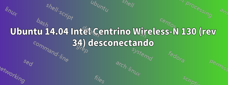 Ubuntu 14.04 Intel Centrino Wireless-N 130 (rev 34) desconectando