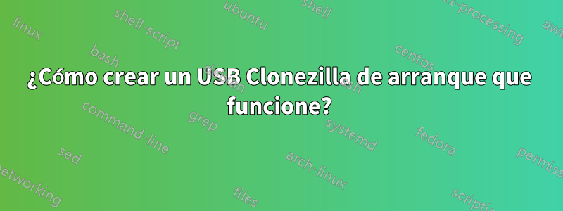 ¿Cómo crear un USB Clonezilla de arranque que funcione?