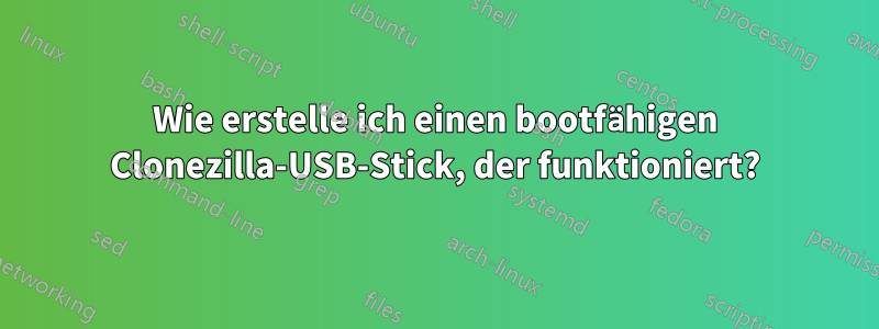 Wie erstelle ich einen bootfähigen Clonezilla-USB-Stick, der funktioniert?