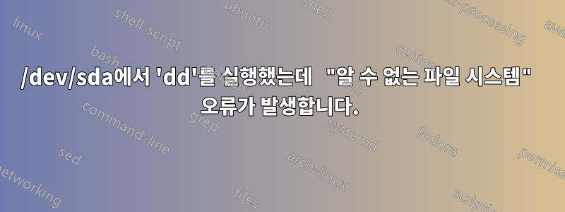 /dev/sda에서 'dd'를 실행했는데 "알 수 없는 파일 시스템" 오류가 발생합니다.