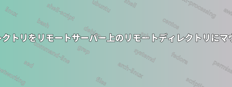 ローカルディレクトリをリモートサーバー上のリモートディレクトリにマウントする方法