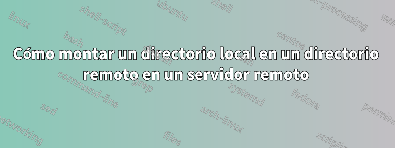 Cómo montar un directorio local en un directorio remoto en un servidor remoto