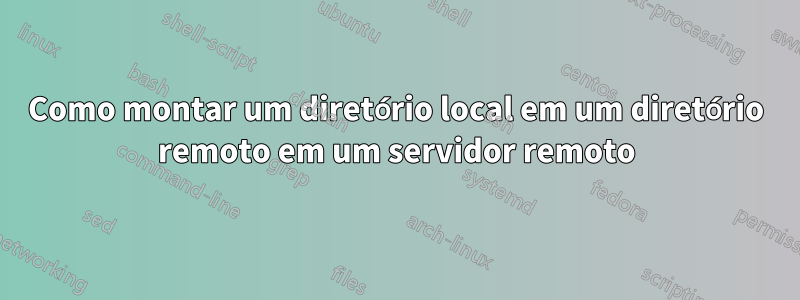 Como montar um diretório local em um diretório remoto em um servidor remoto