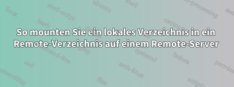 So mounten Sie ein lokales Verzeichnis in ein Remote-Verzeichnis auf einem Remote-Server