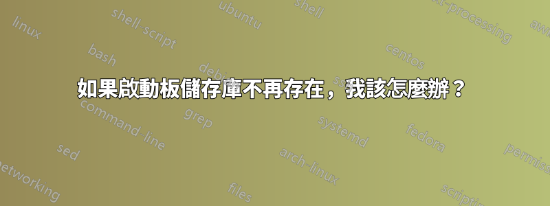 如果啟動板儲存庫不再存在，我該怎麼辦？