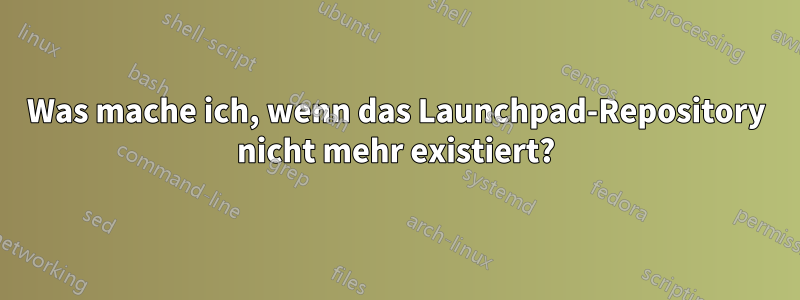Was mache ich, wenn das Launchpad-Repository nicht mehr existiert?