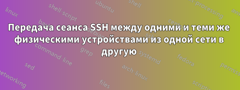Передача сеанса SSH между одними и теми же физическими устройствами из одной сети в другую