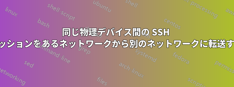 同じ物理デバイス間の SSH セッションをあるネットワークから別のネットワークに転送する