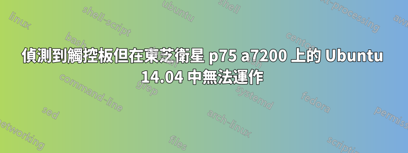 偵測到觸控板但在東芝衛星 p75 a7200 上的 Ubuntu 14.04 中無法運作