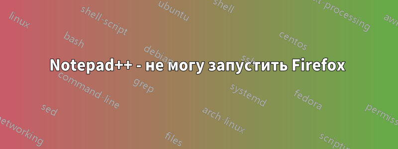 Notepad++ - не могу запустить Firefox
