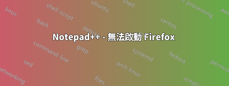 Notepad++ - 無法啟動 Firefox